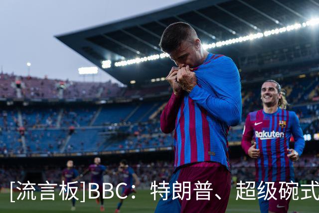 [流言板]BBC：特朗普、超级碗式中场，真是一场史无前例的决赛-国际足球-国际足球资讯-虎扑社区